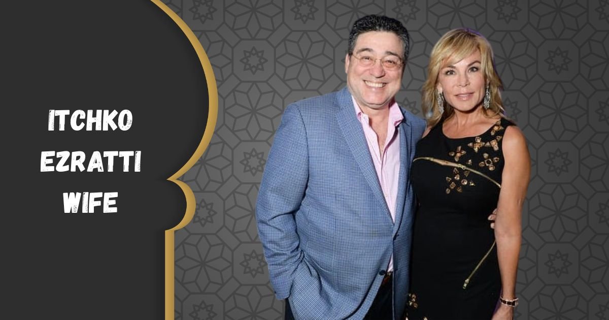 Itchko Ezratti Wife: The Untold Story Behind the Woman Supporting a Real Estate Visionary